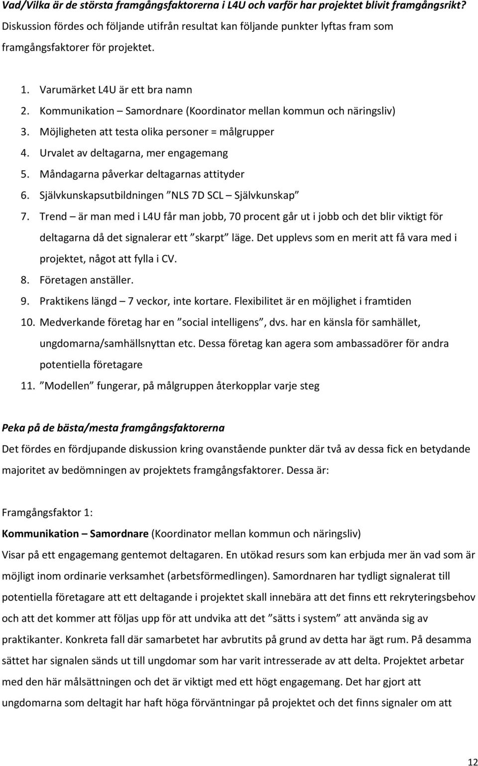 Kommunikation Samordnare (Koordinator mellan kommun och näringsliv) 3. Möjligheten att testa olika personer = målgrupper 4. Urvalet av deltagarna, mer engagemang 5.