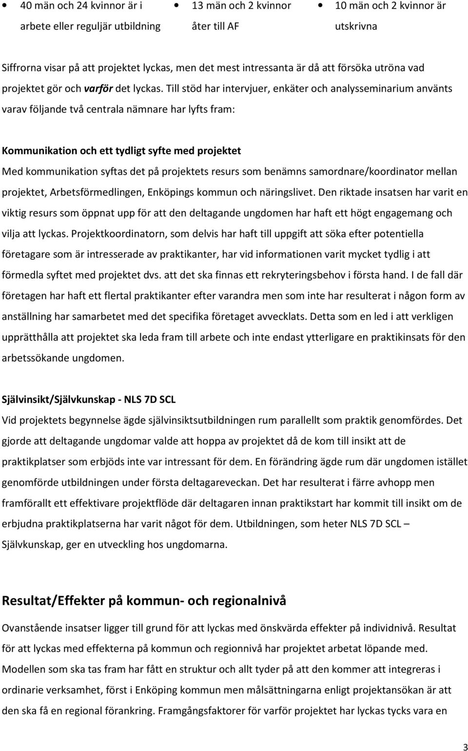 Till stöd har intervjuer, enkäter och analysseminarium använts varav följande två centrala nämnare har lyfts fram: Kommunikation och ett tydligt syfte med projektet Med kommunikation syftas det på