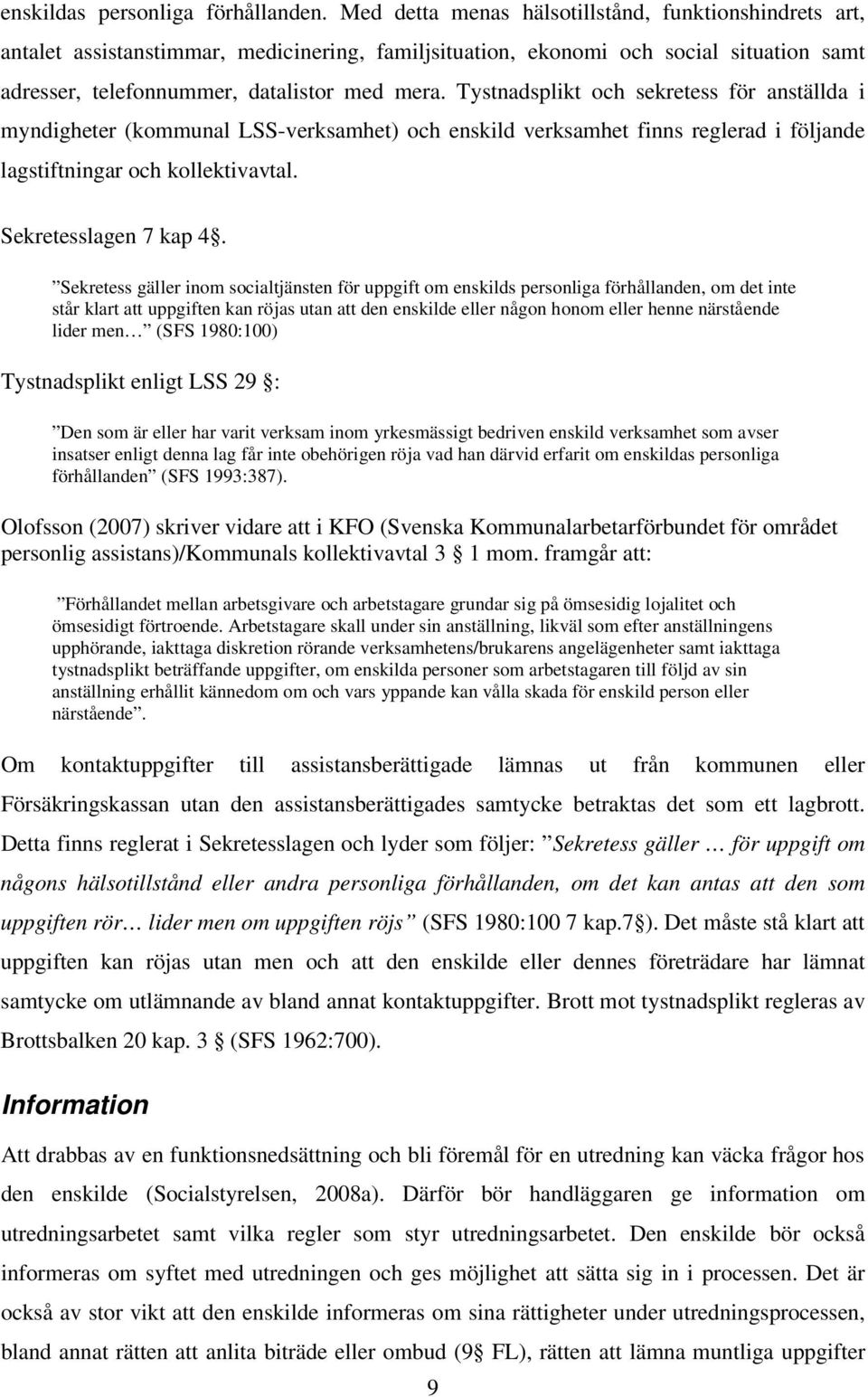 Tystnadsplikt och sekretess för anställda i myndigheter (kommunal LSS-verksamhet) och enskild verksamhet finns reglerad i följande lagstiftningar och kollektivavtal. Sekretesslagen 7 kap 4.