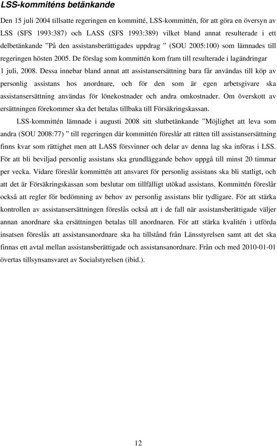 Dessa innebar bland annat att assistansersättning bara får användas till köp av personlig assistans hos anordnare, och för den som är egen arbetsgivare ska assistansersättning användas för