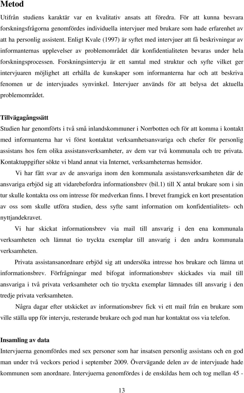 Enligt Kvale (1997) är syftet med intervjuer att få beskrivningar av informanternas upplevelser av problemområdet där konfidentialiteten bevaras under hela forskningsprocessen.