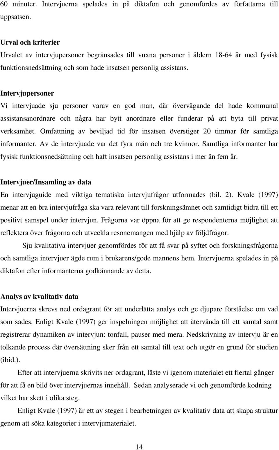 Intervjupersoner Vi intervjuade sju personer varav en god man, där övervägande del hade kommunal assistansanordnare och några har bytt anordnare eller funderar på att byta till privat verksamhet.