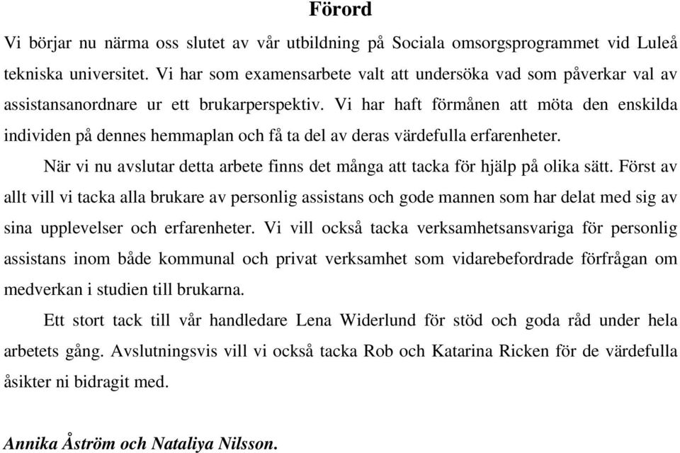 Vi har haft förmånen att möta den enskilda individen på dennes hemmaplan och få ta del av deras värdefulla erfarenheter.