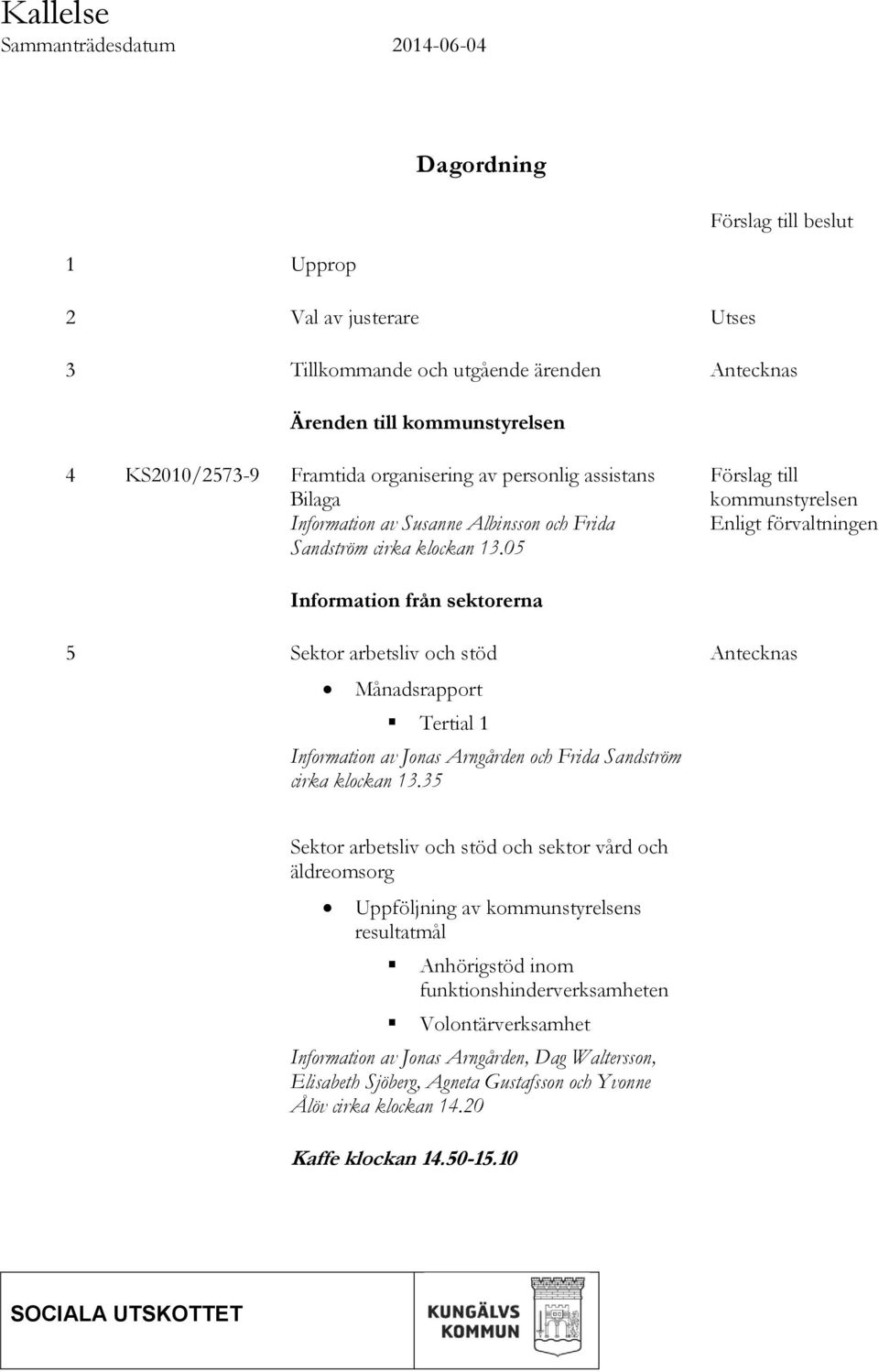 05 Förslag till kommunstyrelsen Enligt förvaltningen Information från sektorerna 5 Sektor arbetsliv och stöd Månadsrapport Tertial 1 Information av Jonas Arngården och Frida Sandström cirka klockan