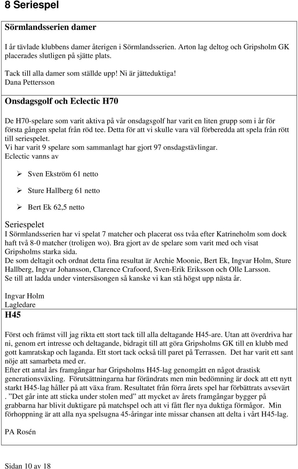 Detta för att vi skulle vara väl förberedda att spela från rött till seriespelet. Vi har varit 9 spelare som sammanlagt har gjort 97 onsdagstävlingar.