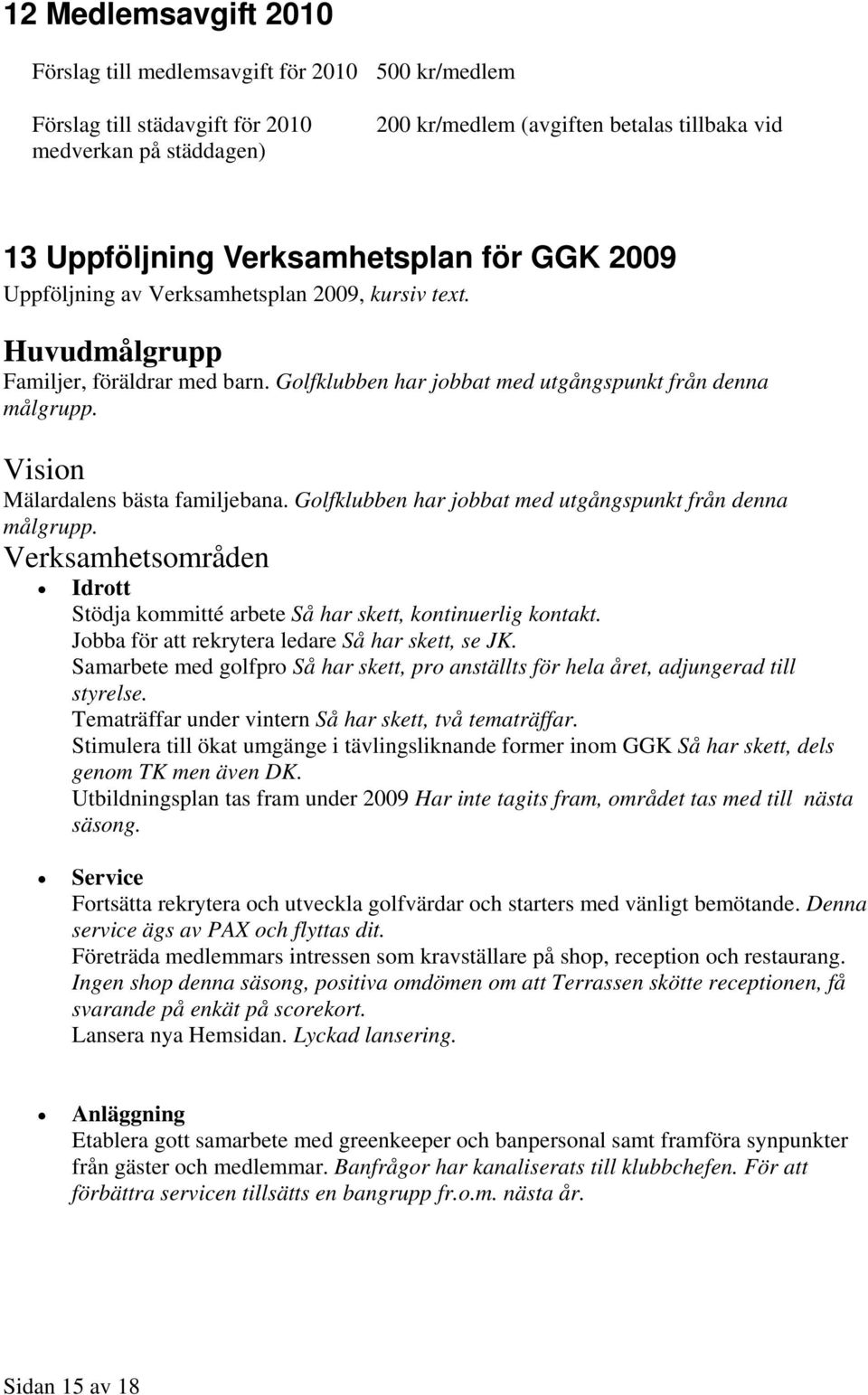 Vision Mälardalens bästa familjebana. Golfklubben har jobbat med utgångspunkt från denna målgrupp. Verksamhetsområden Idrott Stödja kommitté arbete Så har skett, kontinuerlig kontakt.