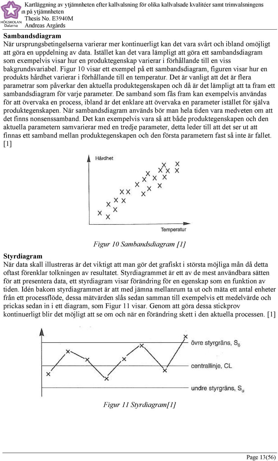 Figur 10 visar ett exempel på ett sambandsdiagram, figuren visar hur en produkts hårdhet varierar i förhållande till en temperatur.