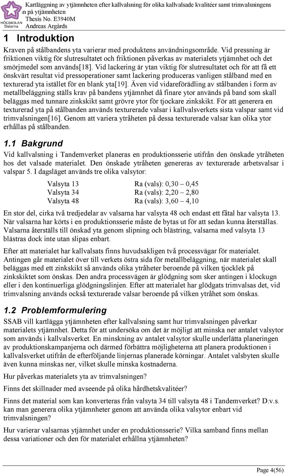 Vid lackering är ytan viktig för slutresultatet och för att få ett önskvärt resultat vid pressoperationer samt lackering produceras vanligen stålband med en texturerad yta istället för en blank