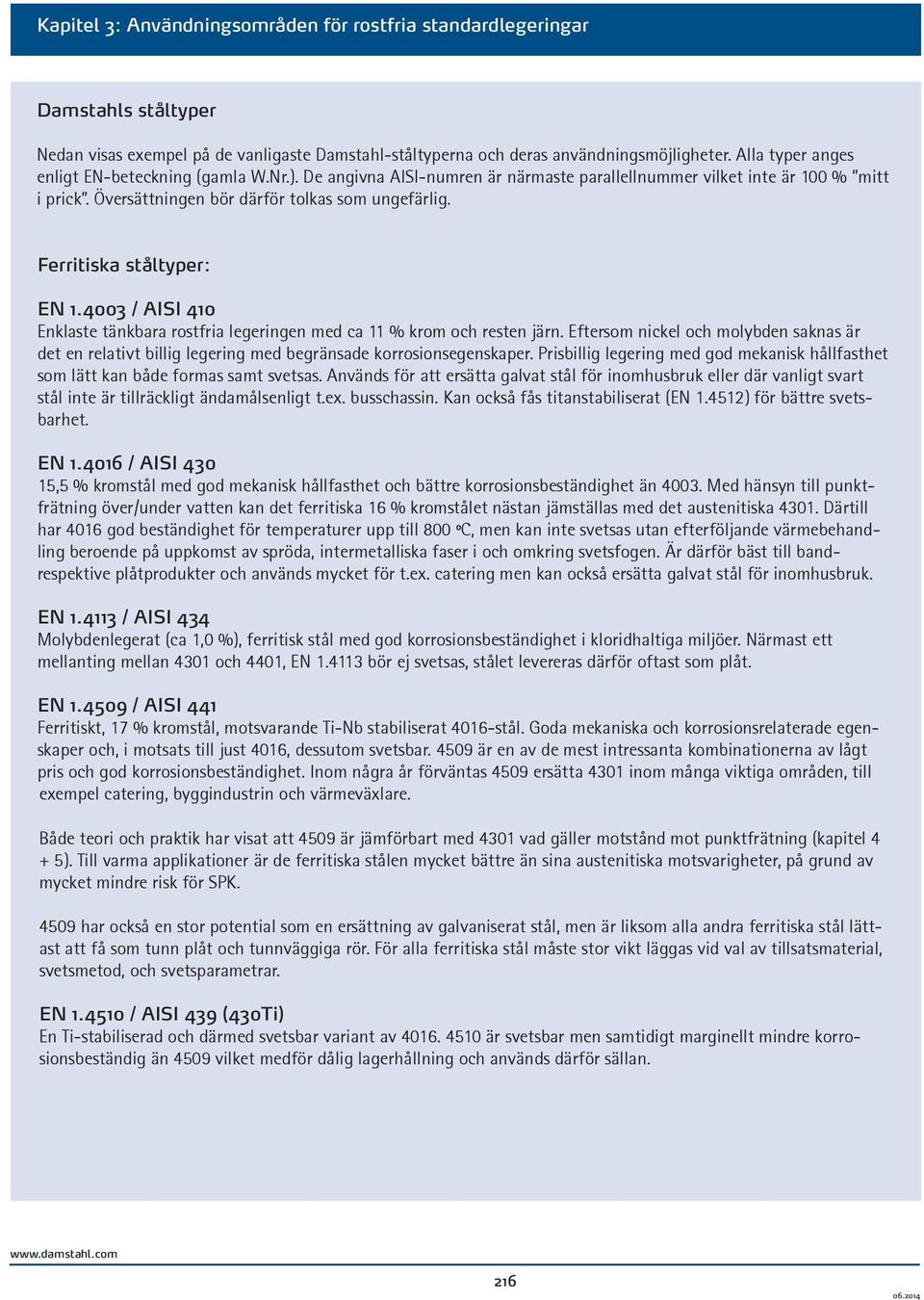 Ferritiska ståltyper: EN 1.4003 / AISI 410 Enklaste tänkbara rostfria legeringen med ca 11 % krom och resten järn.