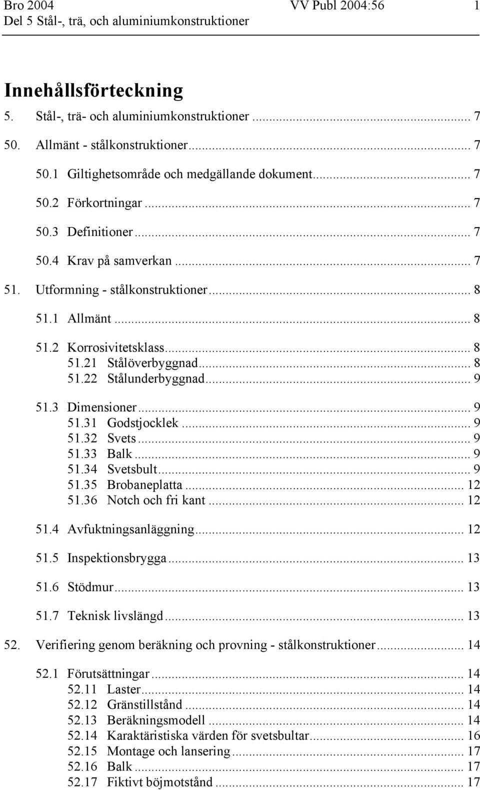 .. 9 51.3 Dimensioner... 9 51.31 Godstjocklek... 9 51.32 Svets... 9 51.33 Balk... 9 51.34 Svetsbult... 9 51.35 Brobaneplatta... 12 51.36 Notch och fri kant... 12 51.4 Avfuktningsanläggning... 12 51.5 Inspektionsbrygga.