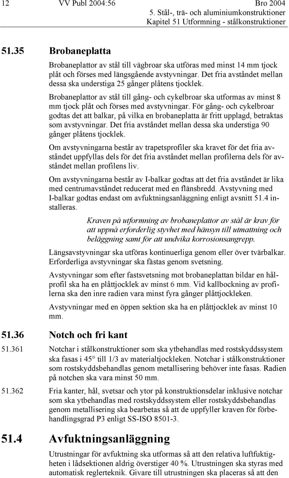 Det fria avståndet mellan dessa ska understiga 25 gånger plåtens tjocklek. Brobaneplattor av stål till gång- och cykelbroar ska utformas av minst 8 mm tjock plåt och förses med avstyvningar.