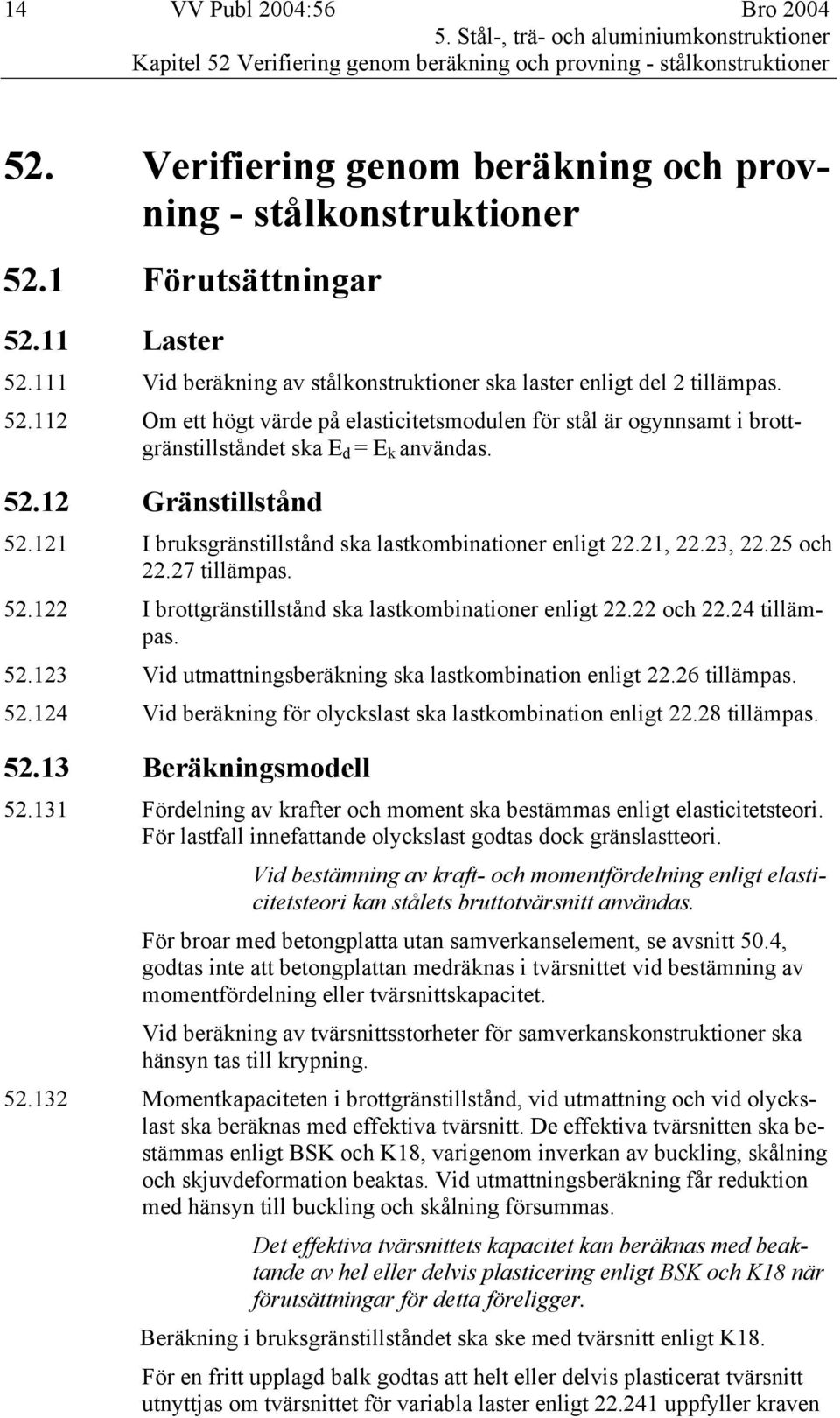 52.12 Gränstillstånd 52.121 I bruksgränstillstånd ska lastkombinationer enligt 22.21, 22.23, 22.25 och 22.27 tillämpas. 52.122 I brottgränstillstånd ska lastkombinationer enligt 22.22 och 22.