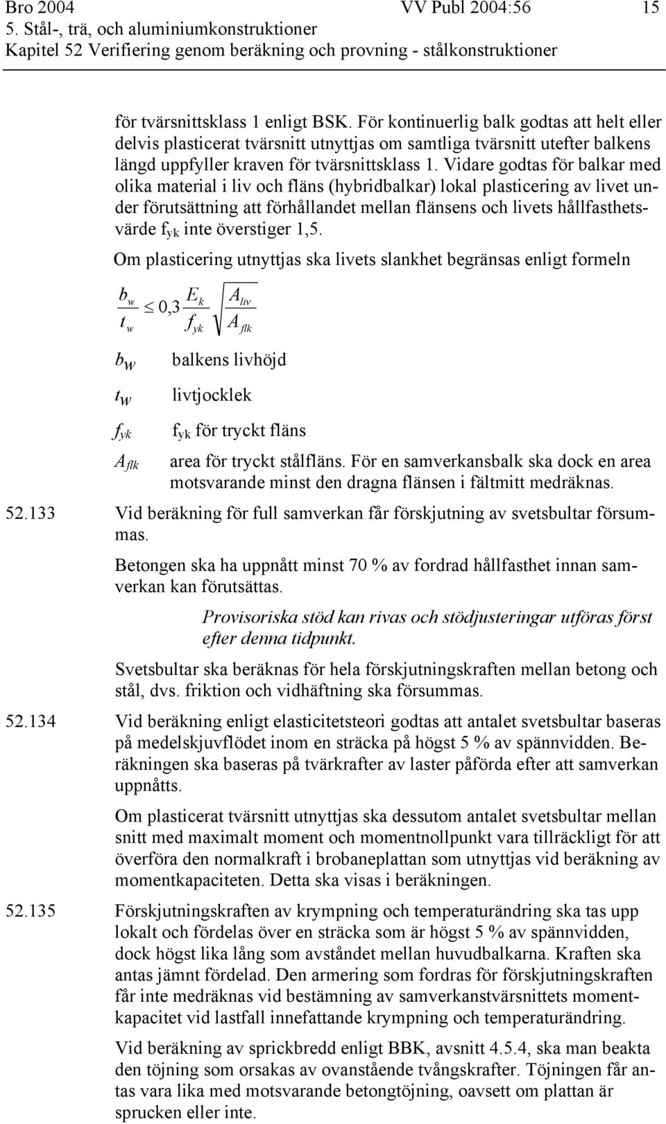 Vidare godtas för balkar med olika material i liv och fläns (hybridbalkar) lokal plasticering av livet under förutsättning att förhållandet mellan flänsens och livets hållfasthetsvärde f yk inte