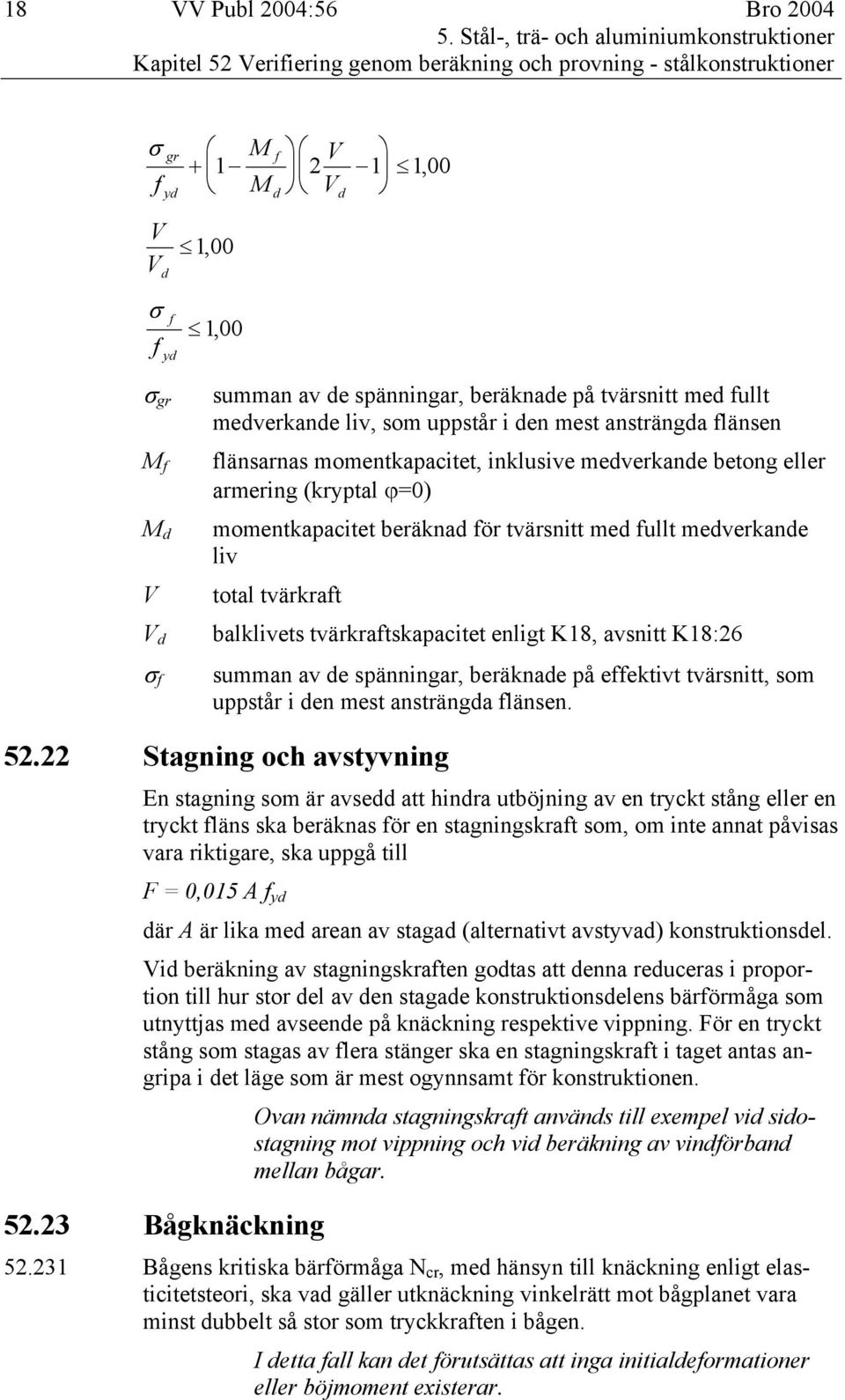 spänningar, beräknade på tvärsnitt med fullt medverkande liv, som uppstår i den mest ansträngda flänsen M f flänsarnas momentkapacitet, inklusive medverkande betong eller armering (kryptal ϕ=0) M d