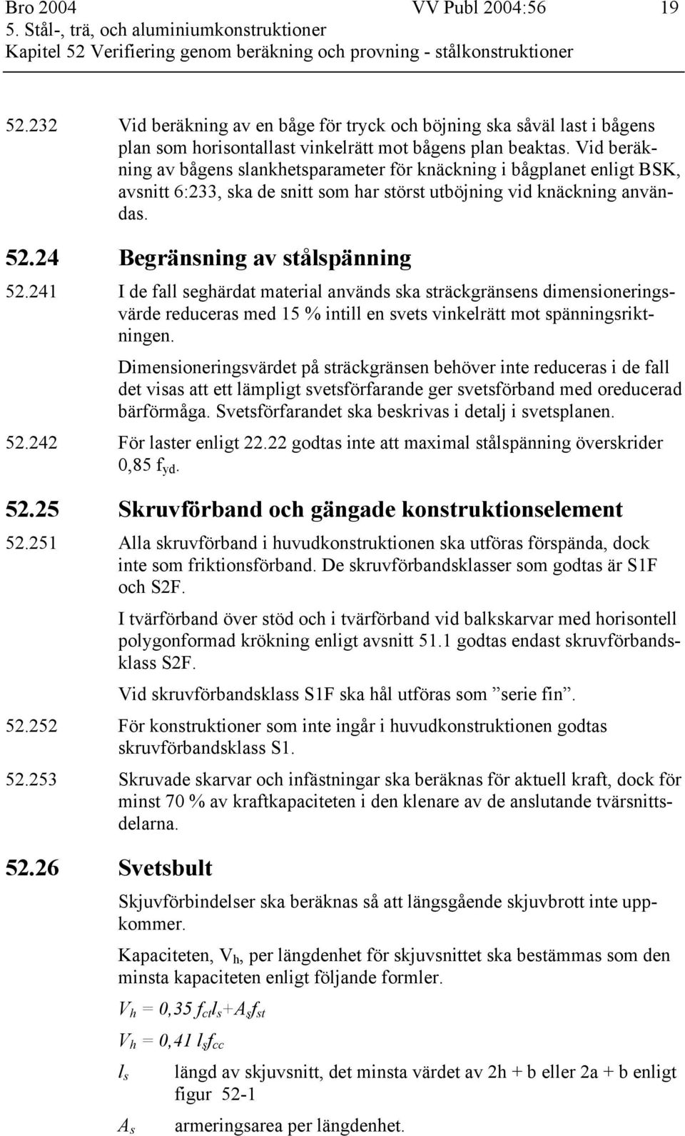 Vid beräkning av bågens slankhetsparameter för knäckning i bågplanet enligt BSK, avsnitt 6:233, ska de snitt som har störst utböjning vid knäckning användas. 52.24 Begränsning av stålspänning 52.