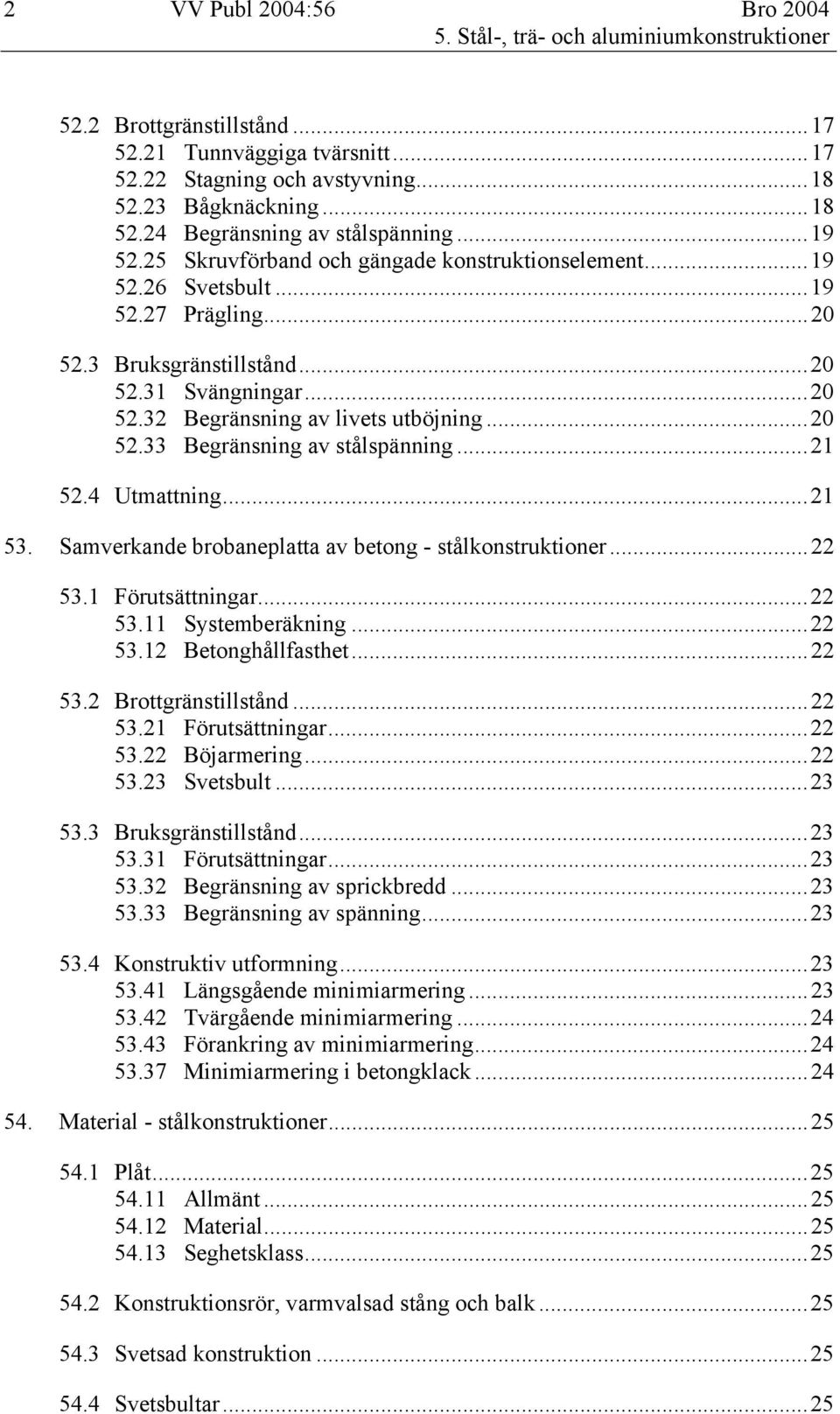 ..20 52.32 Begränsning av livets utböjning...20 52.33 Begränsning av stålspänning...21 52.4 Utmattning...21 53. Samverkande brobaneplatta av betong - stålkonstruktioner...22 53.1 Förutsättningar.