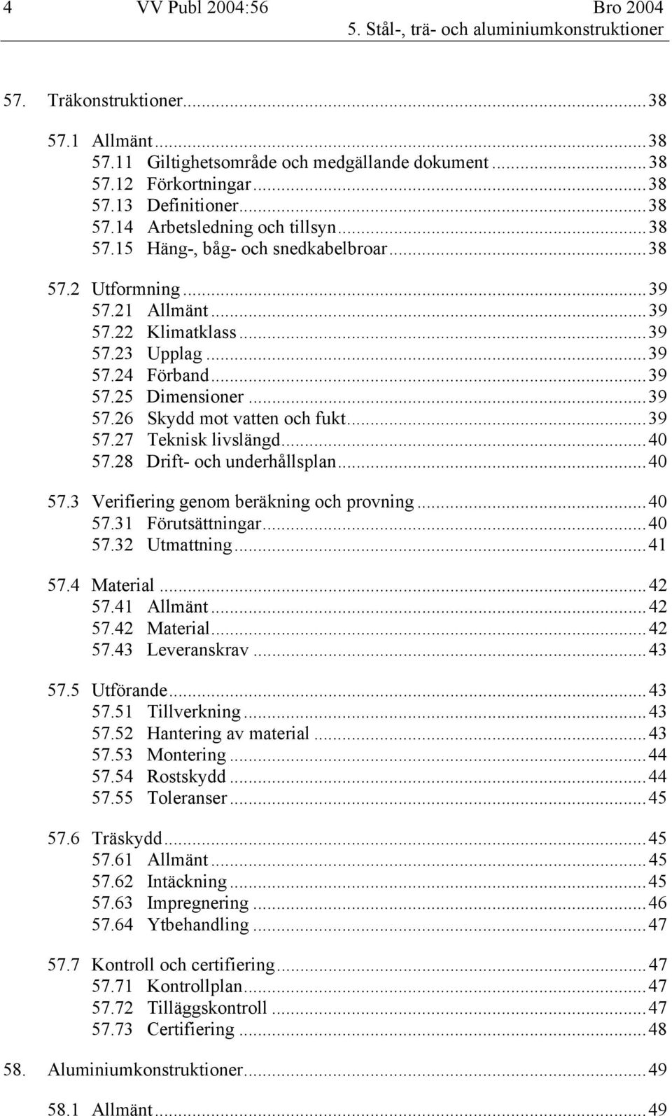 ..39 57.26 Skydd mot vatten och fukt...39 57.27 Teknisk livslängd...40 57.28 Drift- och underhållsplan...40 57.3 Verifiering genom beräkning och provning...40 57.31 Förutsättningar...40 57.32 Utmattning.