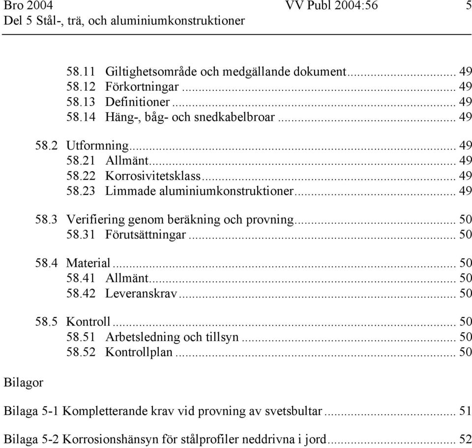 .. 50 58.31 Förutsättningar... 50 58.4 Material... 50 58.41 Allmänt... 50 58.42 Leveranskrav... 50 58.5 Kontroll... 50 58.51 Arbetsledning och tillsyn... 50 58.52 Kontrollplan.