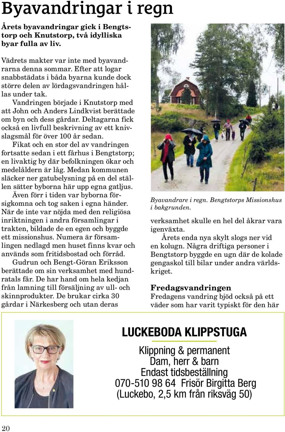 Vandringen började i Knutstorp med att John och Anders Lindkvist berättade om byn och dess gårdar. Deltagarna fick också en livfull beskrivning av ett knivslagsmål för över 100 år sedan.