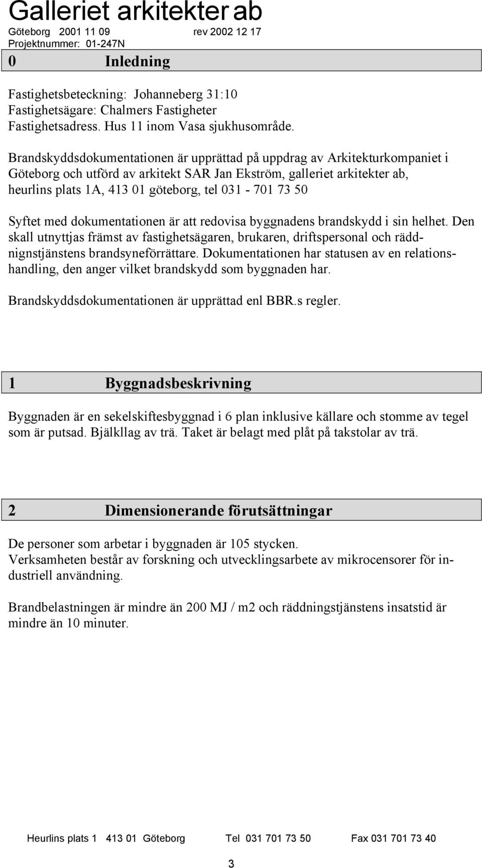 73 50 Syftet med dokumentationen är att redovisa byggnadens brandskydd i sin helhet.