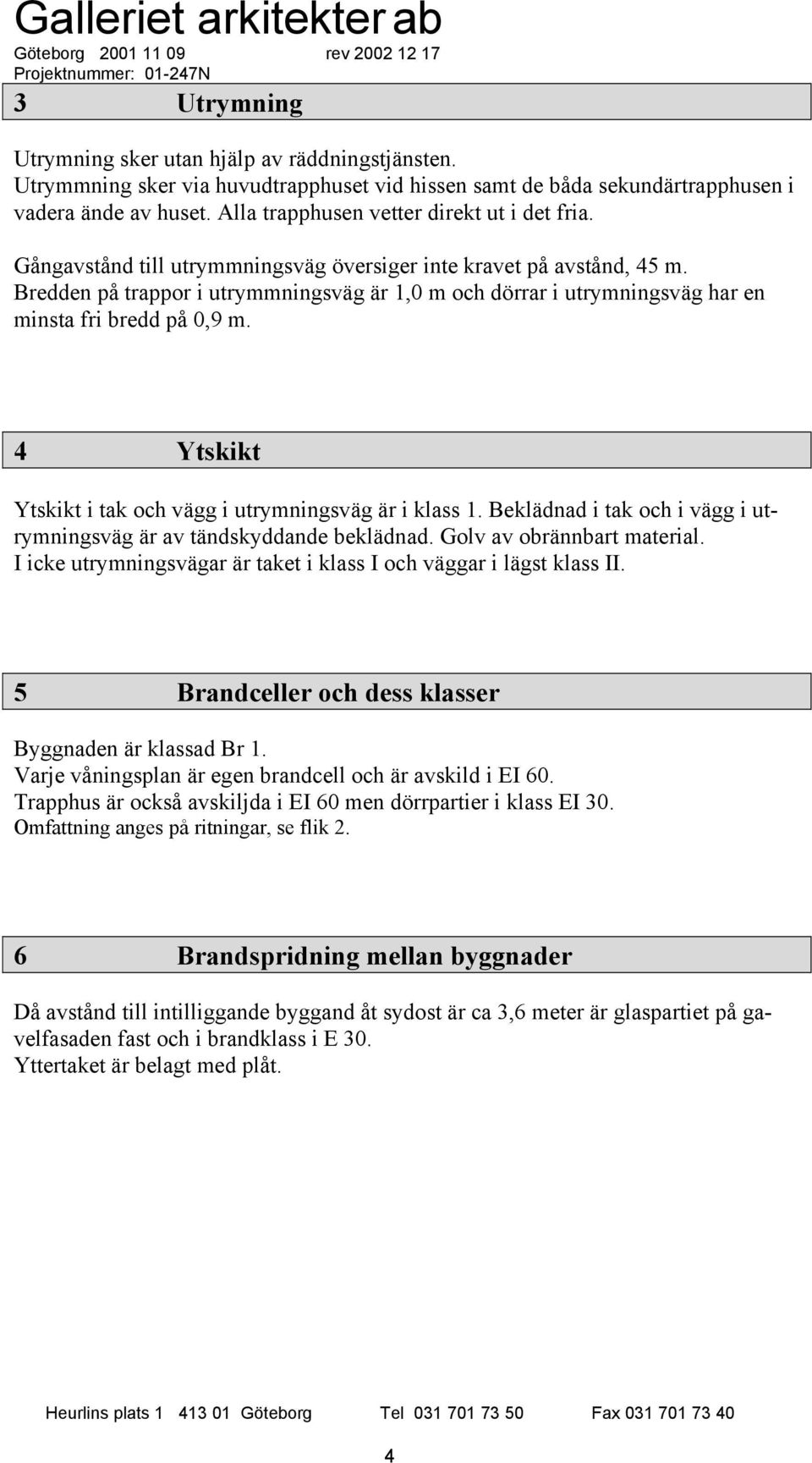 Bredden på trappor i utrymmningsväg är 1,0 m och dörrar i utrymningsväg har en minsta fri bredd på 0,9 m. 4 Ytskikt Ytskikt i tak och vägg i utrymningsväg är i klass 1.