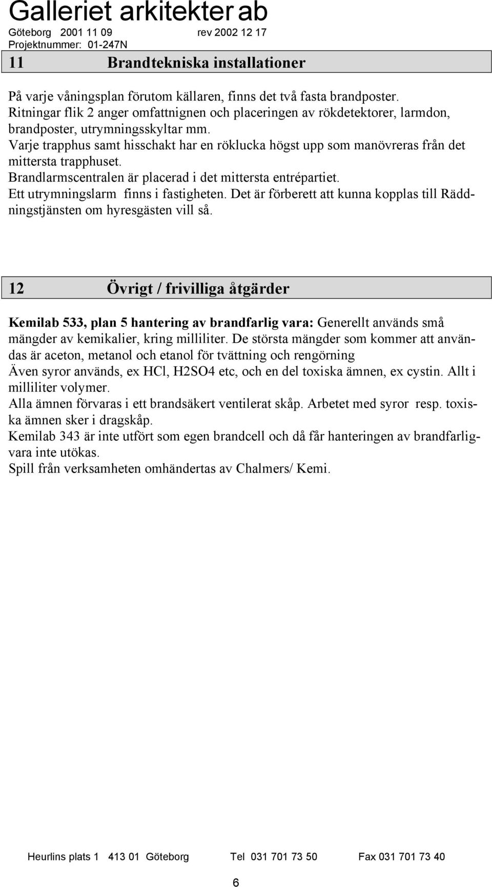 Varje trapphus samt hisschakt har en röklucka högst upp som manövreras från det mittersta trapphuset. Brandlarmscentralen är placerad i det mittersta entrépartiet.