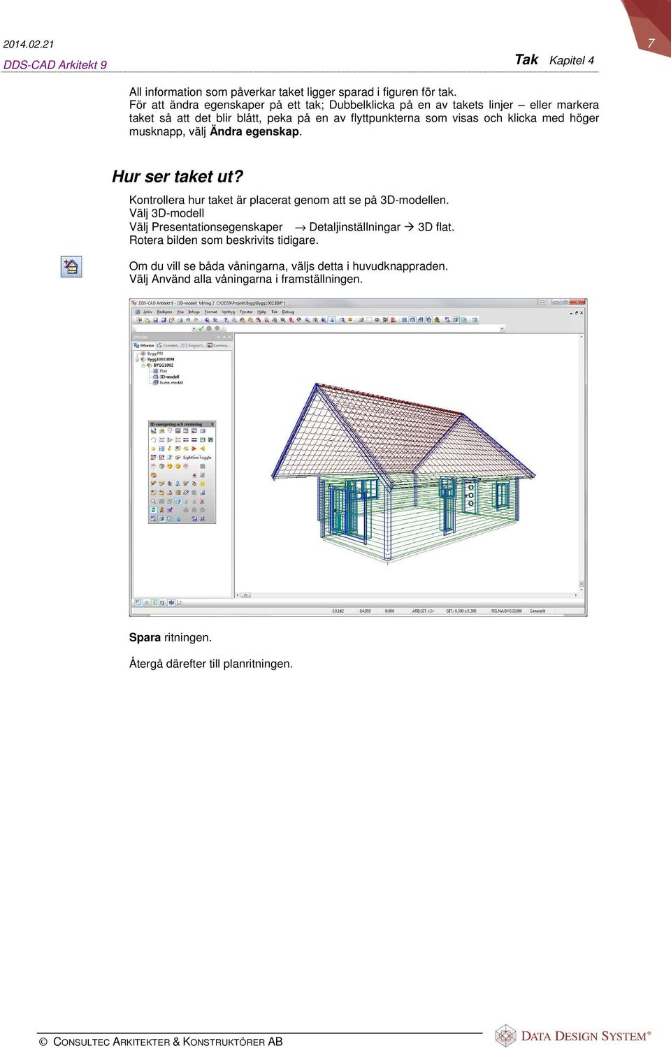 klicka med höger musknapp, välj Ändra egenskap. Hur ser taket ut? Kontrollera hur taket är placerat genom att se på 3D-modellen.