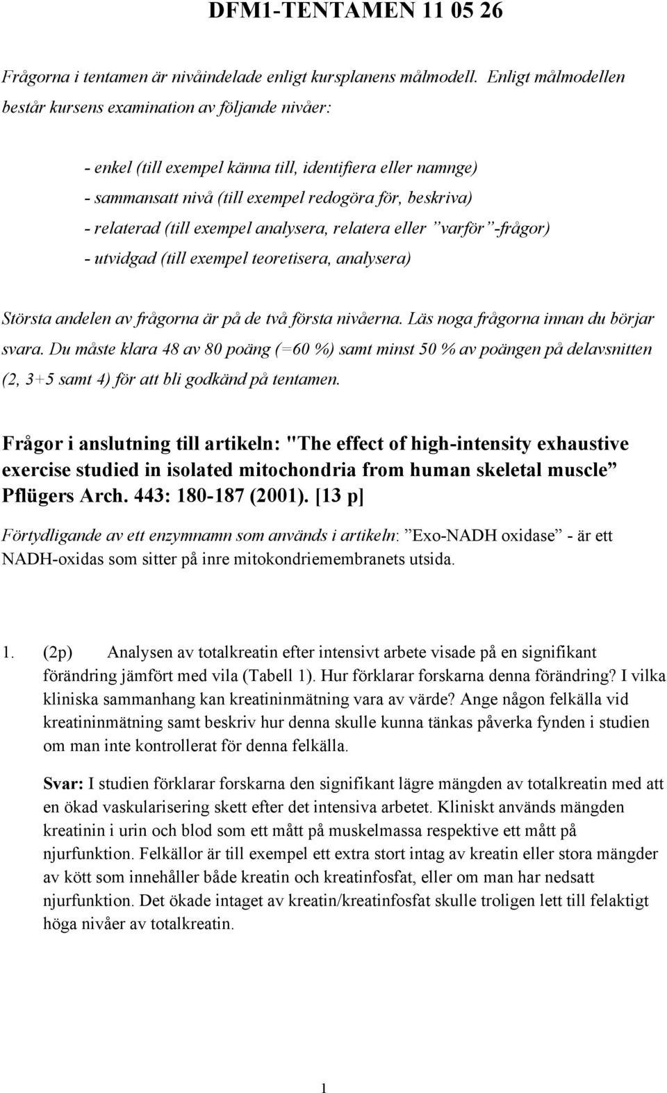 exempel analysera, relatera eller varför -frågor) - utvidgad (till exempel teoretisera, analysera) Största andelen av frågorna är på de två första nivåerna. Läs noga frågorna innan du börjar svara.