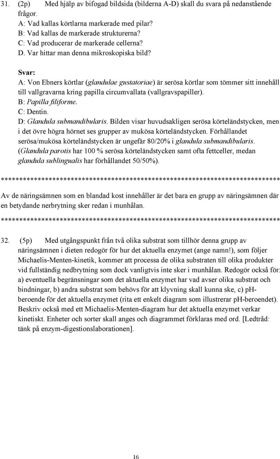 Svar: A: Von Ebners körtlar (glandulae gustatoriae) är serösa körtlar som tömmer sitt innehåll till vallgravarna kring papilla circumvallata (vallgravspapiller). B: Papilla filiforme. C: Dentin.