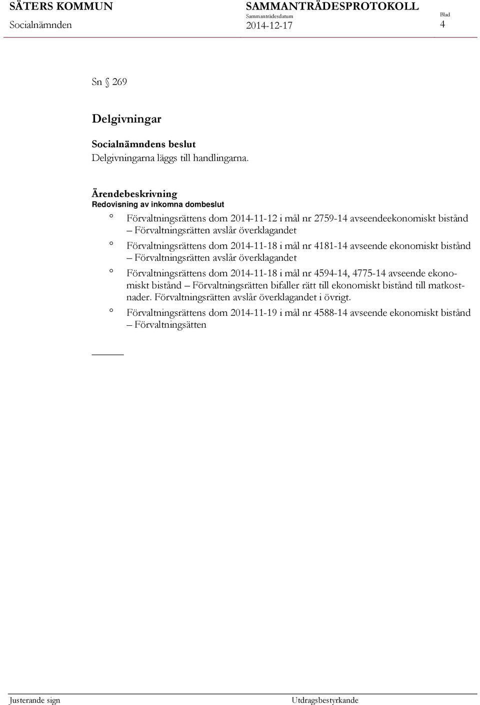 Förvaltningsrättens dom 2014-11-18 i mål nr 4181-14 avseende ekonomiskt bistånd Förvaltningsrätten avslår överklagandet Förvaltningsrättens dom 2014-11-18 i mål nr