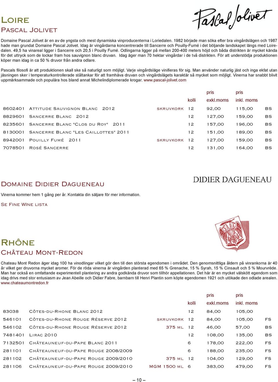com 8602401 Attitude Sauvignon Blanc 2012 skruvkork 12 92,00 115,00 BS 8829601 Sancerre Blanc 2012 12 127,00 159,00 BS 8235601 Sancerre Blanc "Clos du Roy" 2011 12 157,00 196,00 BS 8130001 Sancerre