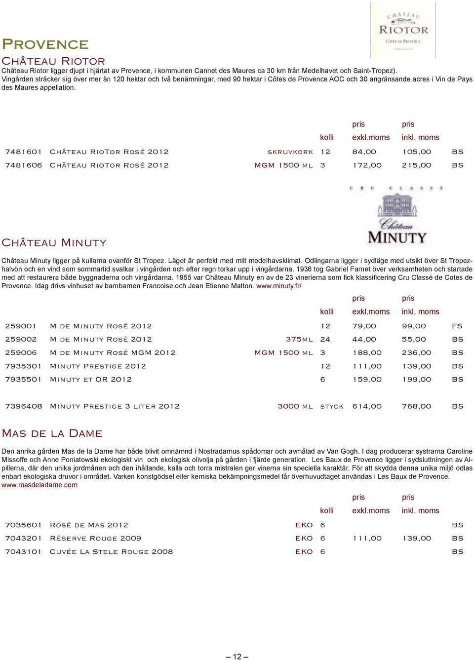 OR 2012 6 159,00 199,00 BS 7396408 Minuty Prestige 3 liter 2012 3000 ml styck 614,00 768,00 BS Mas de la Dame pillerna, där den unika jordmånen och den ihållande, kalla och torra mistralen ger