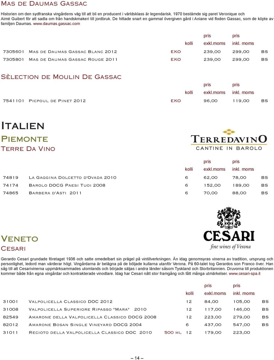 119,00 BS Italien Piemonte Terre Da Vino 74819 La Gaggina Dolcetto d'ovada 2010 6 62,00 78,00 BS 74174 Barolo DOCG Paesi Tuoi 2008 6 152,00 189,00 BS 74865 Barbera d'asti 2011 6 70,00 88,00 BS Veneto