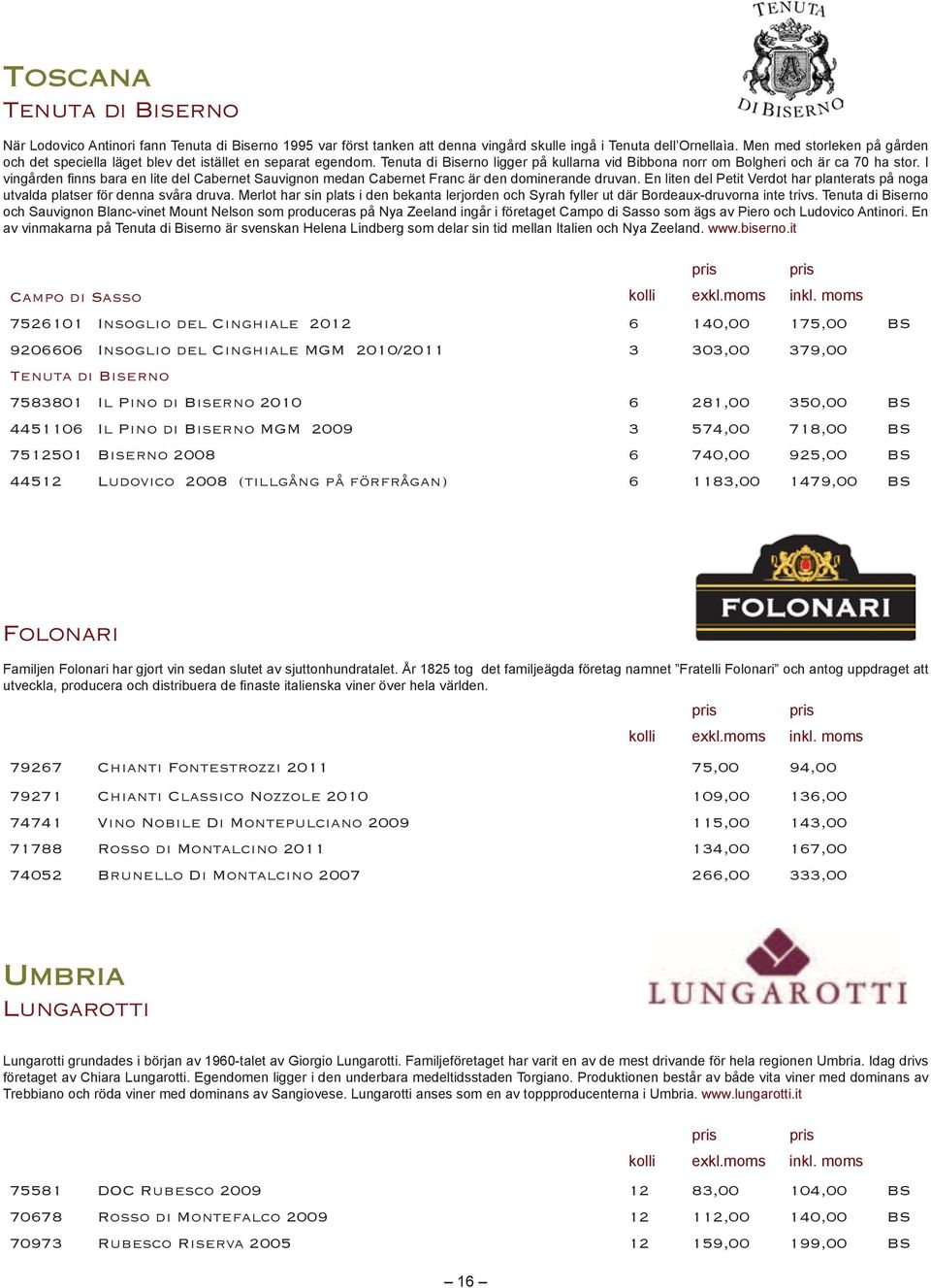 BS 4451106 Il Pino di Biserno MGM 2009 3 574,00 718,00 BS 7512501 Biserno 2008 6 740,00 925,00 BS 44512 Ludovico 2008 (tillgång på förfrågan) 6 1183,00 1479,00 BS Folonari Familjen Folonari har gjort
