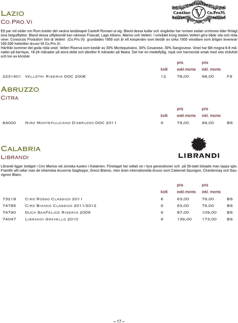 2231401 Velletri Riserva DOC 2008 12 78,00 98,00 FS Abruzzo Citra 84000 Niro Montepulciano D'abruzzo DOC 2011 6 79,00 99,00 BS Calabria