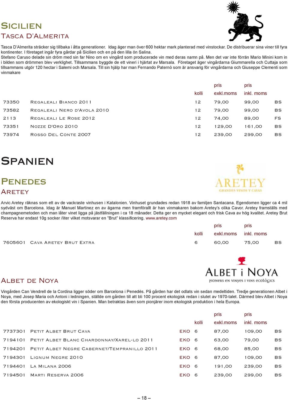 73974 Rosso Del Conte 2007 12 239,00 299,00 BS Spanien Penedes Aretey champagnemetoden och man låter vinet ligga på jästfällningen i ca 18 månader.