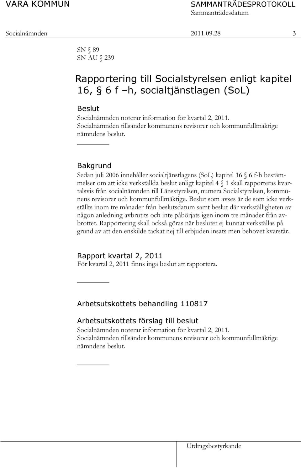 Bakgrund Sedan juli 2006 innehåller socialtjänstlagens (SoL) kapitel 16 6 f-h bestämmelser om att icke verkställda beslut enligt kapitel 4 1 skall rapporteras kvartalsvis från socialnämnden till