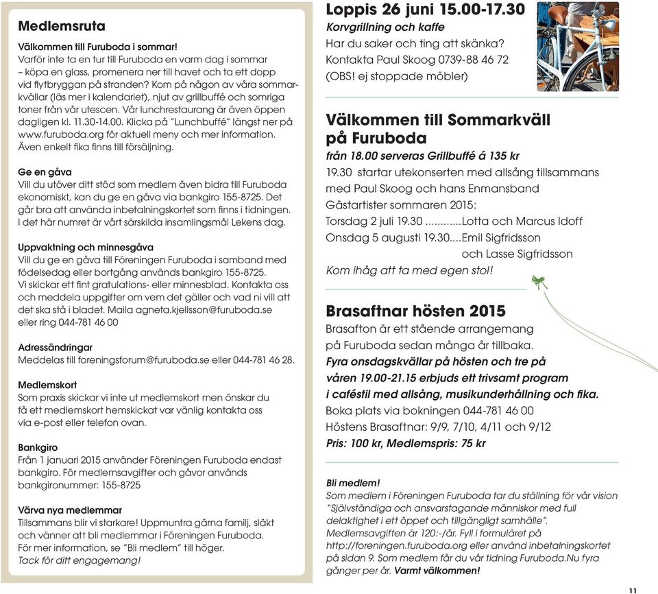 Klicka på Lunchbuffé längst ner på www.furuboda.org för aktuell meny och mer information. Även enkelt fika finns till försäljning.