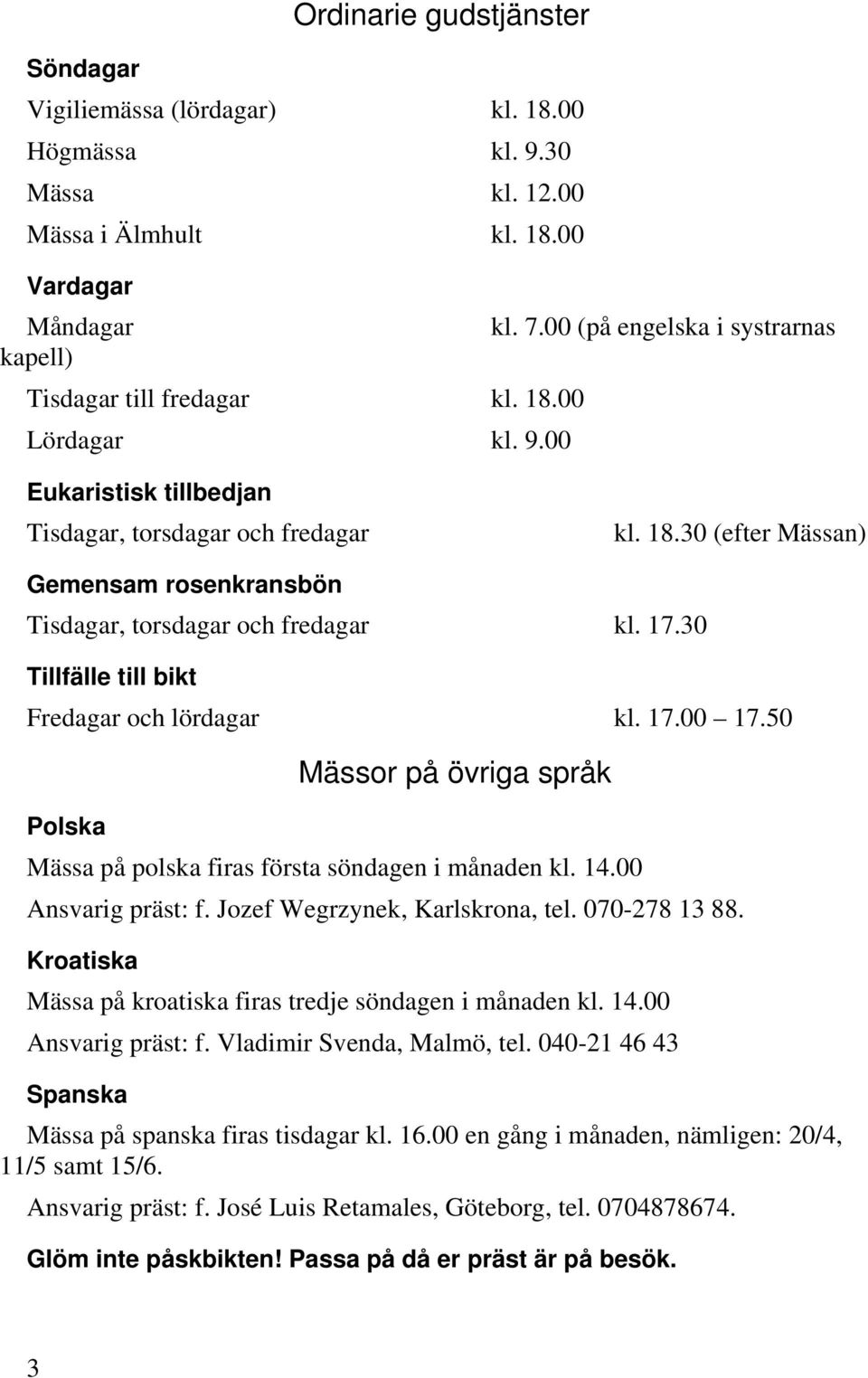 17.30 Tillfälle till bikt Fredagar och lördagar kl. 17.00 17.50 Mässor på övriga språk Polska Mässa på polska firas första söndagen i månaden kl. 14.00 Ansvarig präst: f.