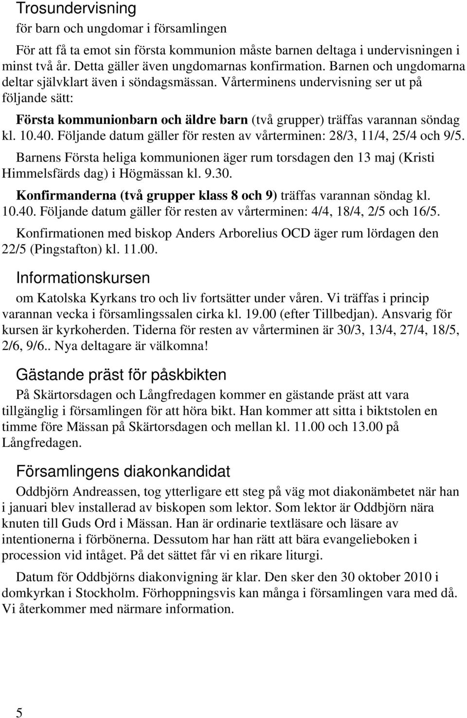 Följande datum gäller för resten av vårterminen: 28/3, 11/4, 25/4 och 9/5. Barnens Första heliga kommunionen äger rum torsdagen den 13 maj (Kristi Himmelsfärds dag) i Högmässan kl. 9.30.