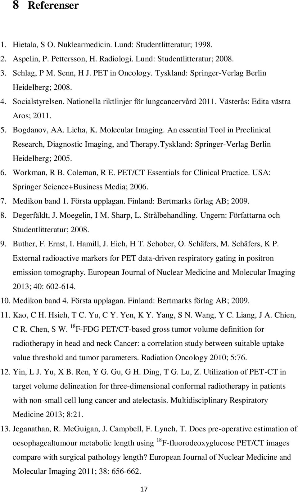 An essential Tool in Preclinical Research, Diagnostic Imaging, and Therapy.Tyskland: Springer-Verlag Berlin Heidelberg; 2005. 6. Workman, R B. Coleman, R E. PET/CT Essentials for Clinical Practice.