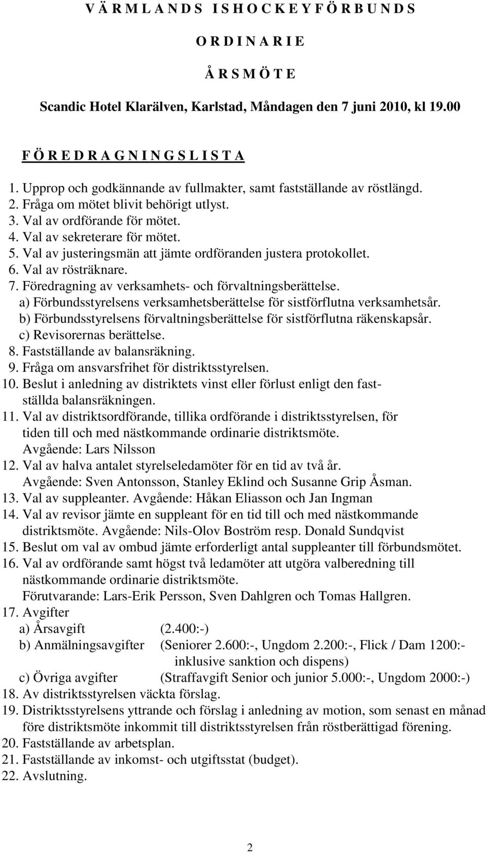 Val av justeringsmän att jämte ordföranden justera protokollet. 6. Val av rösträknare. 7. Föredragning av verksamhets- och förvaltningsberättelse.