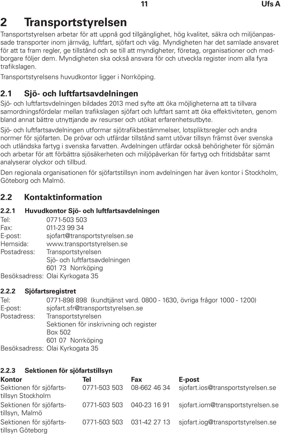 Myndigheten ska också ansvara för och utveckla register inom alla fyra trafikslagen. Transportstyrelsens huvudkontor ligger i Norrköping. 2.