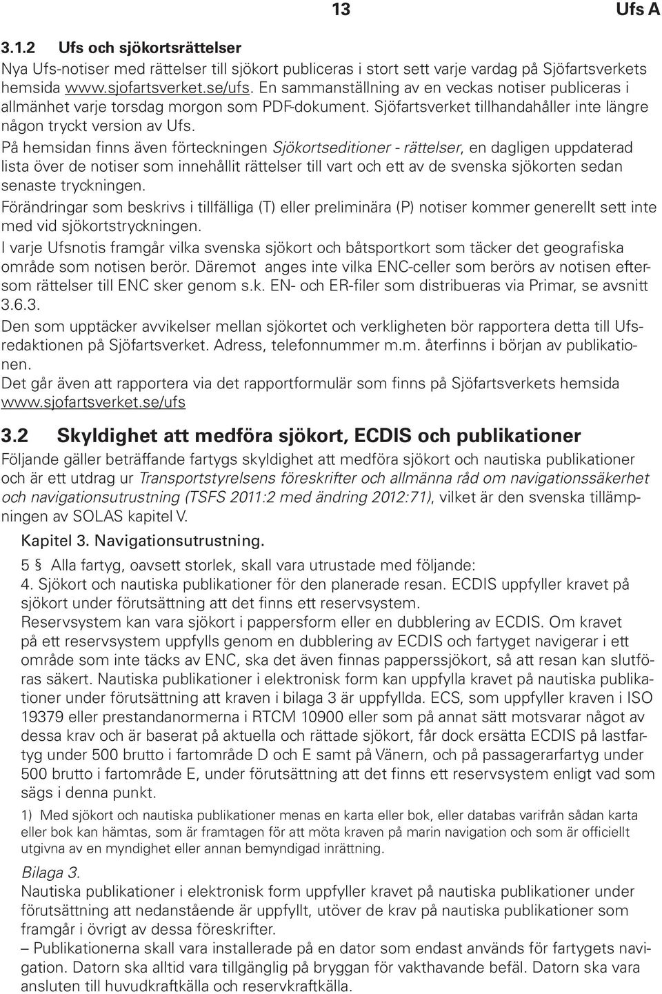 På hemsidan finns även förteckningen Sjökortseditioner - rättelser, en dagligen uppdaterad lista över de notiser som innehållit rättelser till vart och ett av de svenska sjökorten sedan senaste