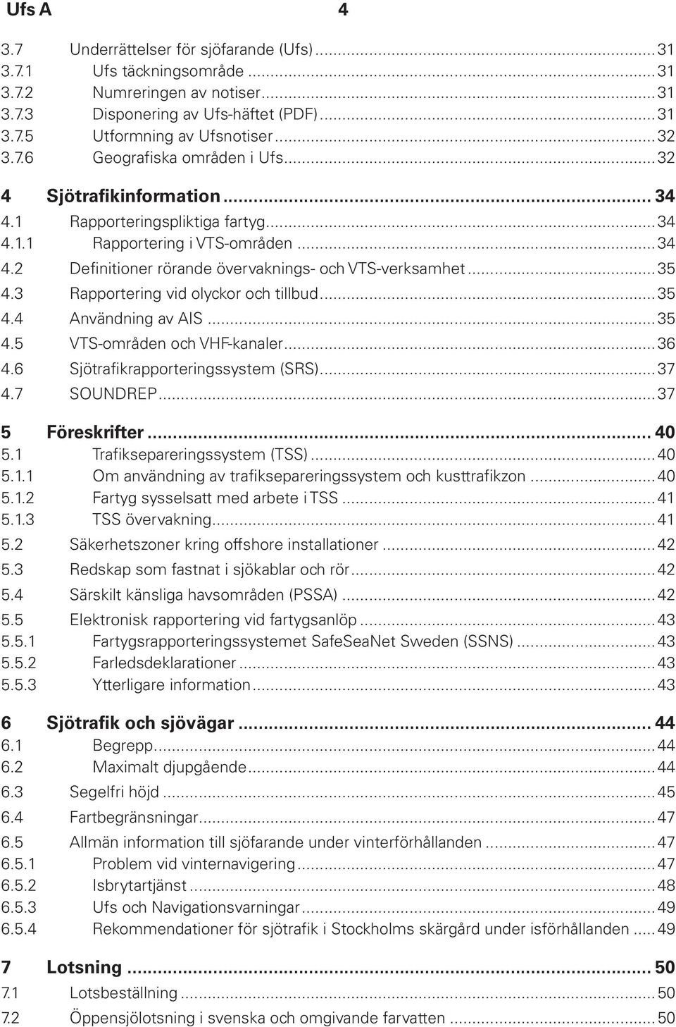 ..35 4.3 Rapportering vid olyckor och tillbud...35 4.4 Användning av AIS...35 4.5 VTS-områden och VHF-kanaler...36 4.6 Sjötrafikrapporteringssystem (SRS)...37 4.7 SOUNDREP...37 5 Föreskrifter... 40 5.