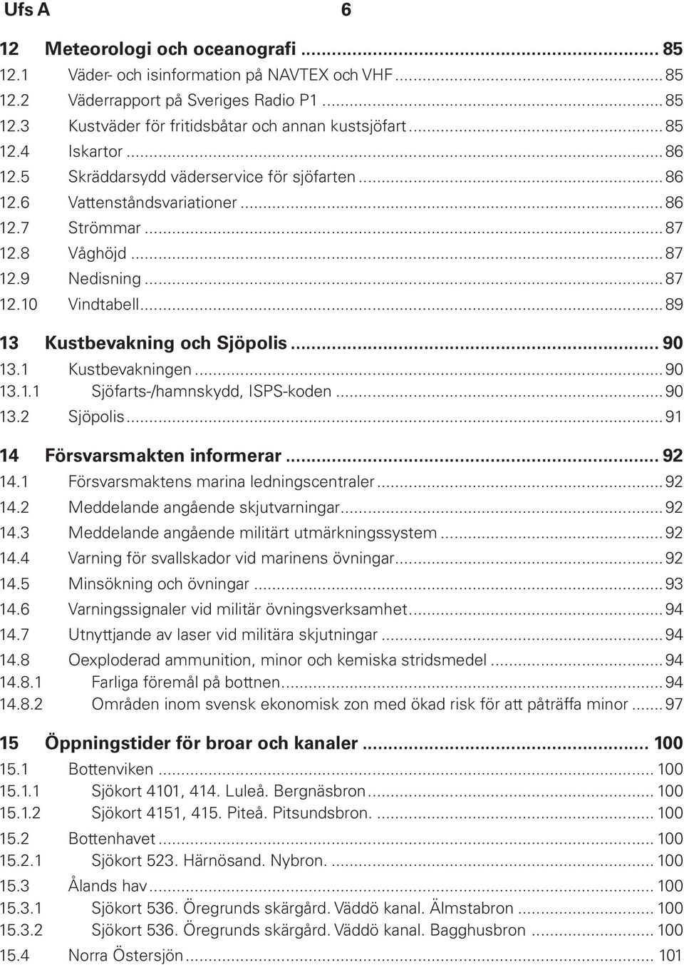 ..89 13 Kustbevakning och Sjöpolis... 90 13.1 Kustbevakningen...90 13.1.1 Sjöfarts-/hamnskydd, ISPS-koden...90 13.2 Sjöpolis...91 14 Försvarsmakten informerar... 92 14.