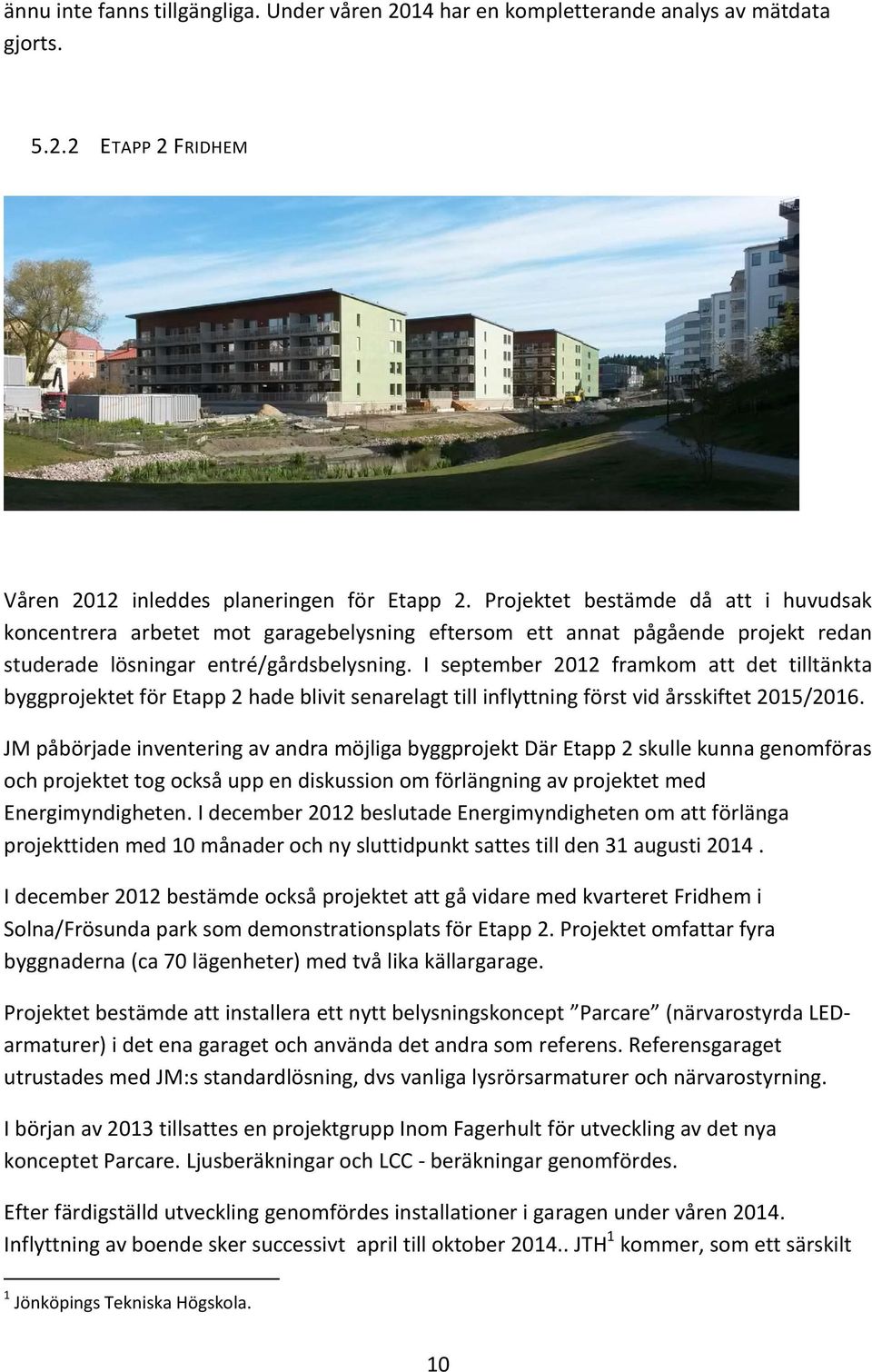 I september 2012 framkom att det tilltänkta byggprojektet för Etapp 2 hade blivit senarelagt till inflyttning först vid årsskiftet 2015/2016.