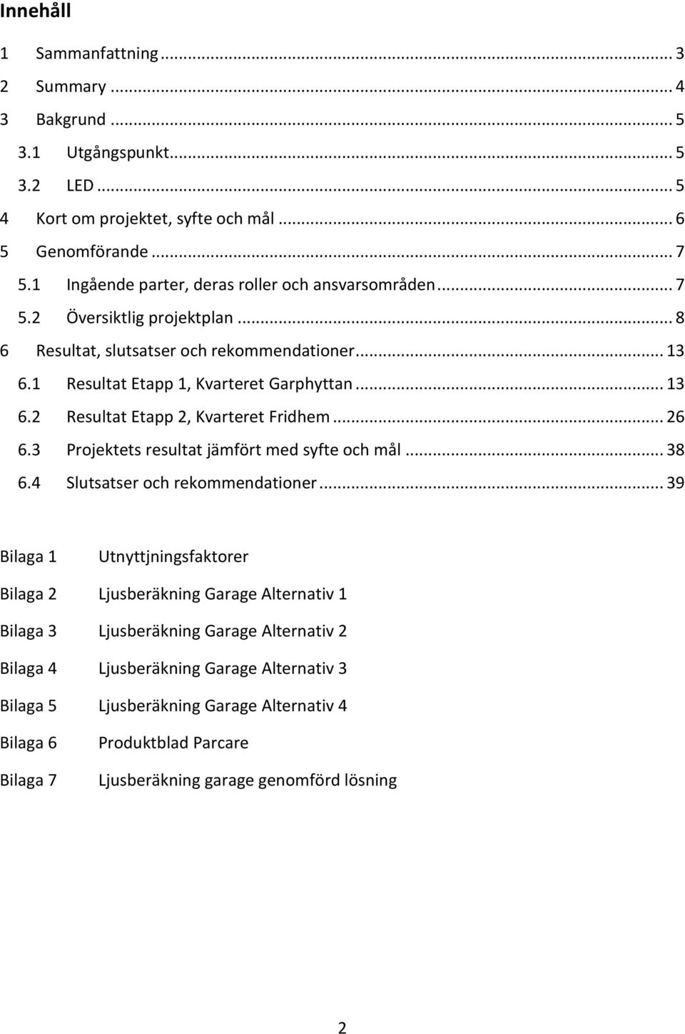 1 Resultat Etapp 1, Kvarteret Garphyttan... 13 6.2 Resultat Etapp 2, Kvarteret Fridhem... 26 6.3 Projektets resultat jämfört med syfte och mål... 38 6.