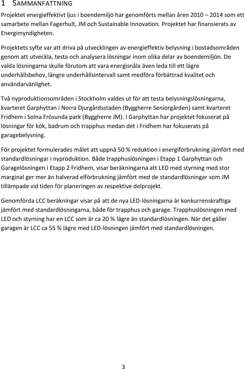 Projektets syfte var att driva på utvecklingen av energieffektiv belysning i bostadsområden genom att utveckla, testa och analysera lösningar inom olika delar av boendemiljön.