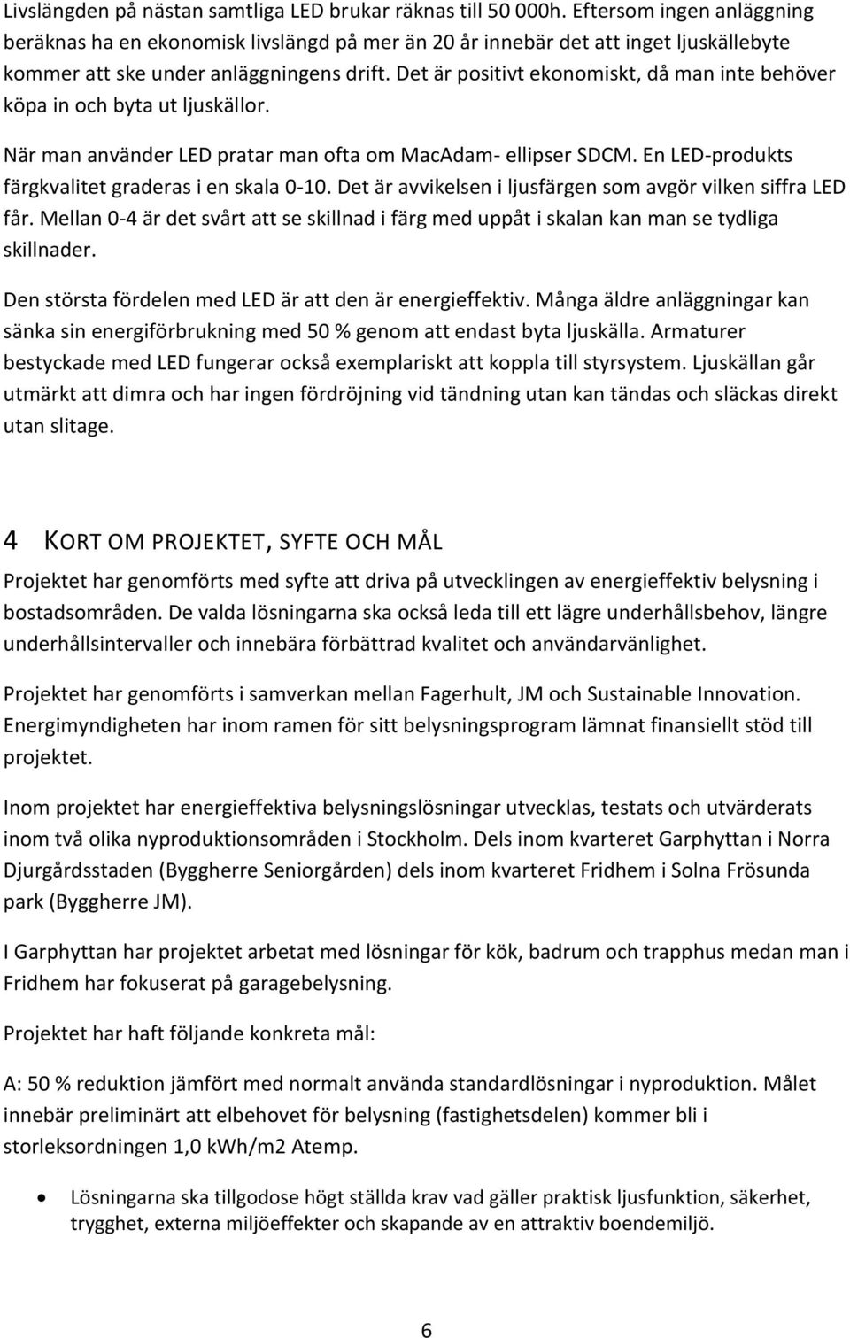 Det är positivt ekonomiskt, då man inte behöver köpa in och byta ut ljuskällor. När man använder LED pratar man ofta om MacAdam- ellipser SDCM. En LED-produkts färgkvalitet graderas i en skala 0-10.